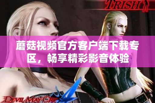 蘑菇视频官方客户端下载专区，畅享精彩影音体验