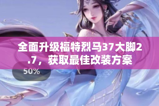 全面升级福特烈马37大脚2.7，获取最佳改装方案