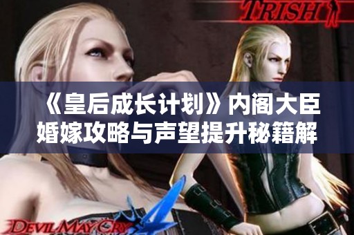 《皇后成长计划》内阁大臣婚嫁攻略与声望提升秘籍解析