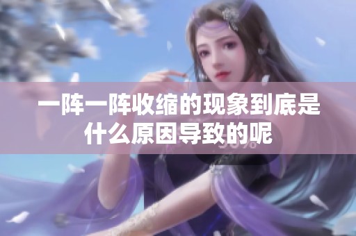 一阵一阵收缩的现象到底是什么原因导致的呢