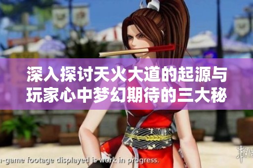 深入探讨天火大道的起源与玩家心中梦幻期待的三大秘密