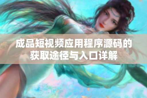 成品短视频应用程序源码的获取途径与入口详解