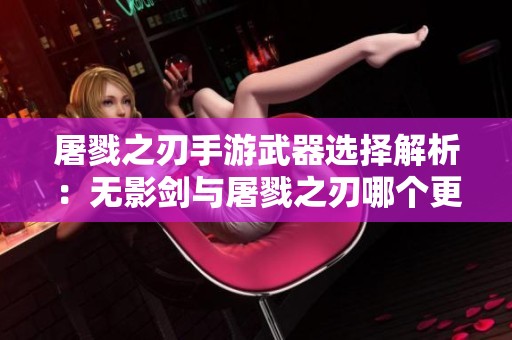屠戮之刃手游武器选择解析：无影剑与屠戮之刃哪个更强大