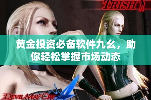 黄金投资必备软件九幺，助你轻松掌握市场动态