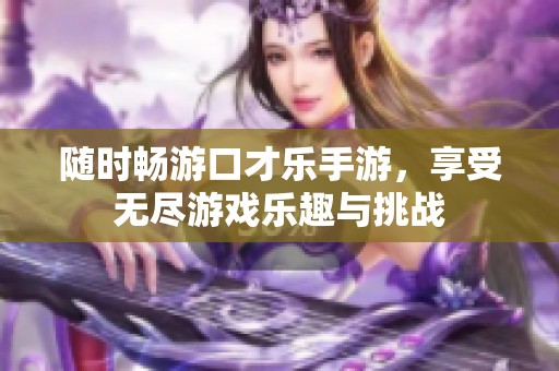 随时畅游口才乐手游，享受无尽游戏乐趣与挑战