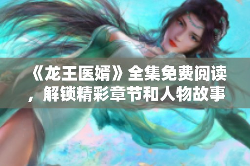 《龙王医婿》全集免费阅读，解锁精彩章节和人物故事