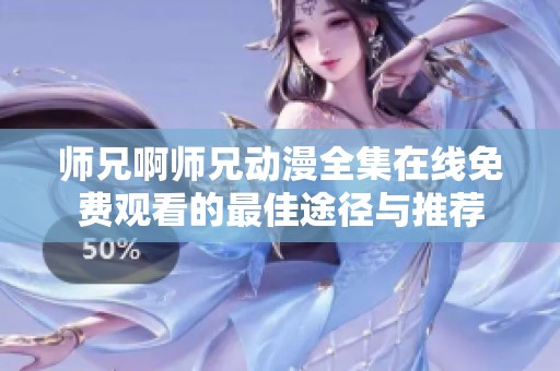 师兄啊师兄动漫全集在线免费观看的最佳途径与推荐