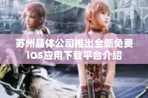 苏州晶体公司推出全新免费iOS应用下载平台介绍