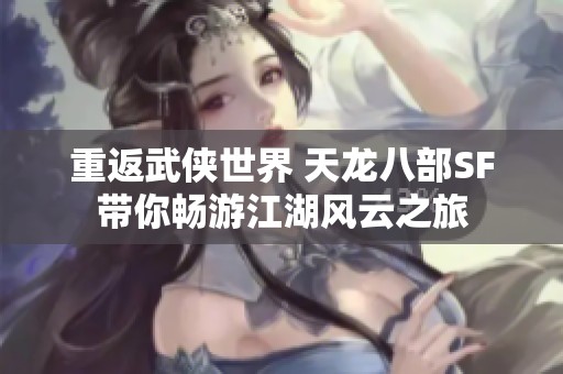 重返武侠世界 天龙八部SF带你畅游江湖风云之旅