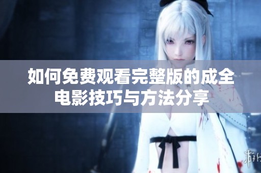 如何免费观看完整版的成全电影技巧与方法分享