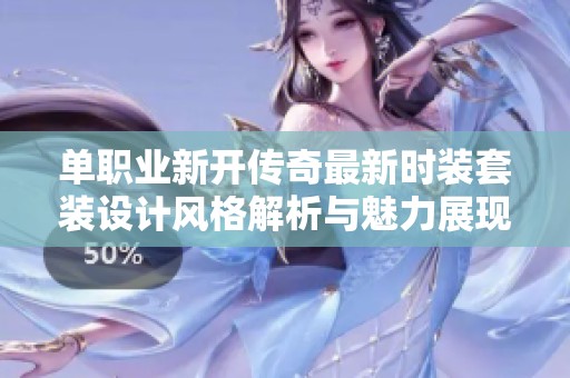 单职业新开传奇最新时装套装设计风格解析与魅力展现