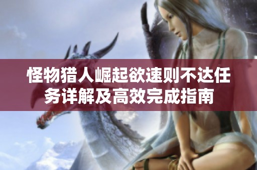 怪物猎人崛起欲速则不达任务详解及高效完成指南