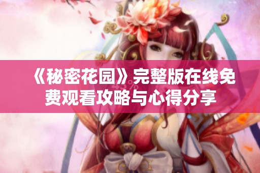 《秘密花园》完整版在线免费观看攻略与心得分享