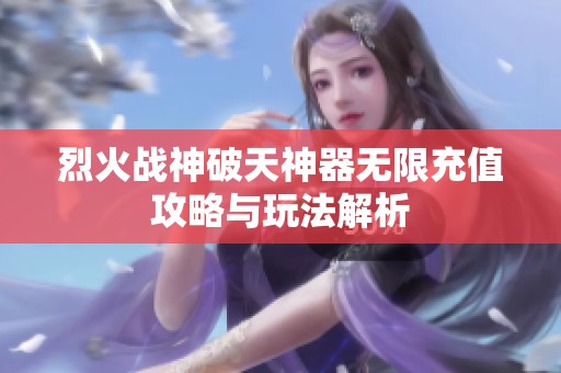 烈火战神破天神器无限充值攻略与玩法解析