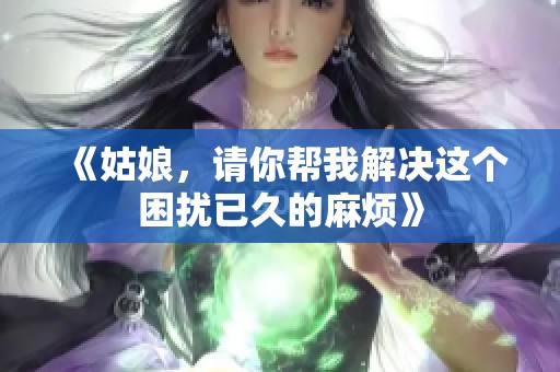 《姑娘，请你帮我解决这个困扰已久的麻烦》