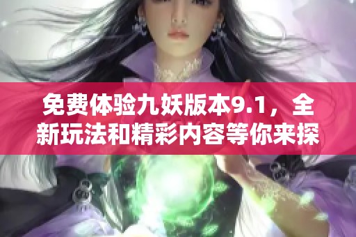 免费体验九妖版本9.1，全新玩法和精彩内容等你来探索