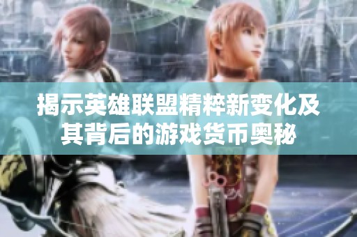 揭示英雄联盟精粹新变化及其背后的游戏货币奥秘