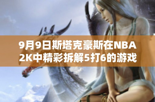 9月9日斯塔克豪斯在NBA2K中精彩拆解5打6的游戏策略