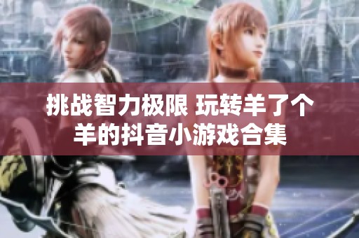 挑战智力极限 玩转羊了个羊的抖音小游戏合集