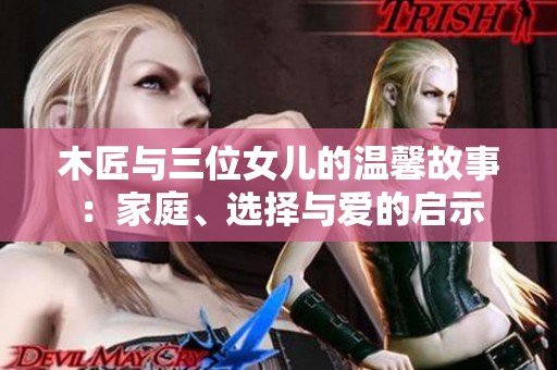 木匠与三位女儿的温馨故事：家庭、选择与爱的启示