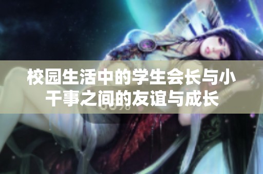 校园生活中的学生会长与小干事之间的友谊与成长