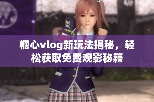 糖心vlog新玩法揭秘，轻松获取免费观影秘籍