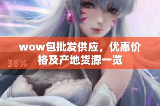 wow包批发供应，优惠价格及产地货源一览