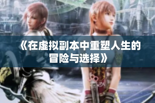 《在虚拟副本中重塑人生的冒险与选择》