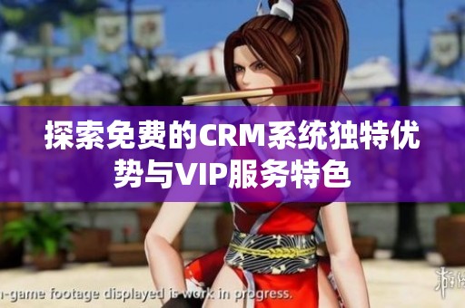 探索免费的CRM系统独特优势与VIP服务特色