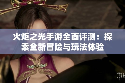 火炬之光手游全面评测：探索全新冒险与玩法体验