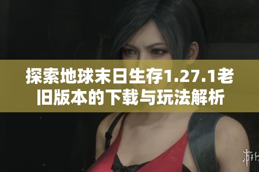 探索地球末日生存1.27.1老旧版本的下载与玩法解析