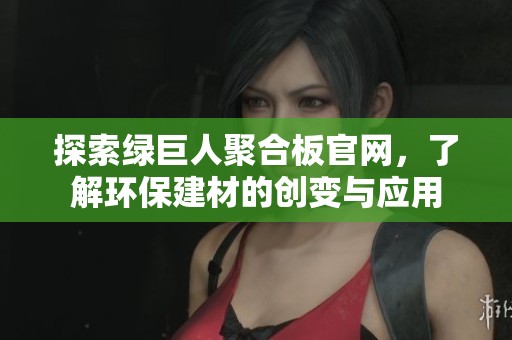 探索绿巨人聚合板官网，了解环保建材的创变与应用