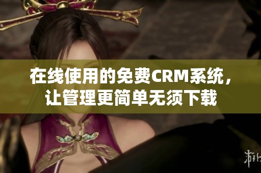 在线使用的免费CRM系统，让管理更简单无须下载
