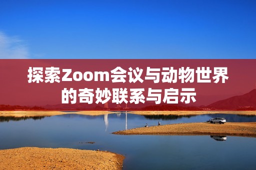 探索Zoom会议与动物世界的奇妙联系与启示