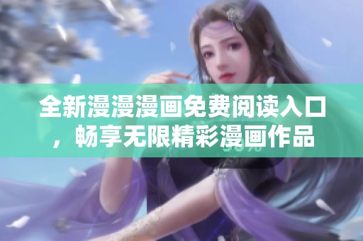 全新漫漫漫画免费阅读入口，畅享无限精彩漫画作品