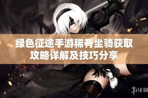 绿色征途手游稀有坐骑获取攻略详解及技巧分享