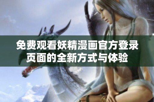 免费观看妖精漫画官方登录页面的全新方式与体验