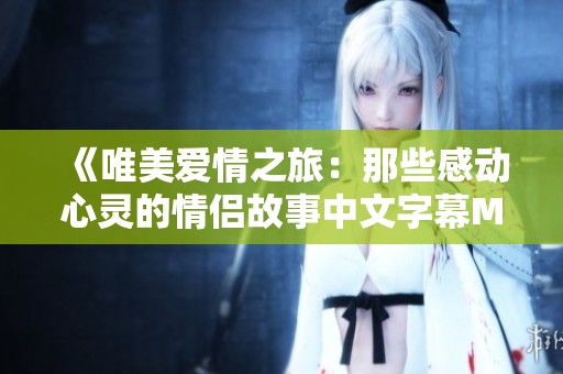 《唯美爱情之旅：那些感动心灵的情侣故事中文字幕MV》