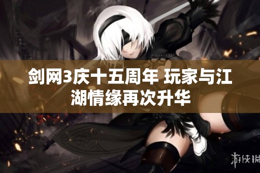 剑网3庆十五周年 玩家与江湖情缘再次升华