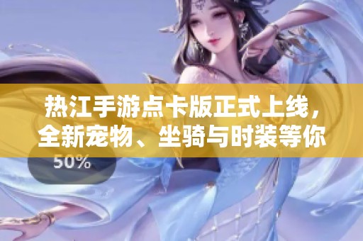 热江手游点卡版正式上线，全新宠物、坐骑与时装等你探索！