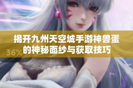 揭开九州天空城手游神兽蛋的神秘面纱与获取技巧