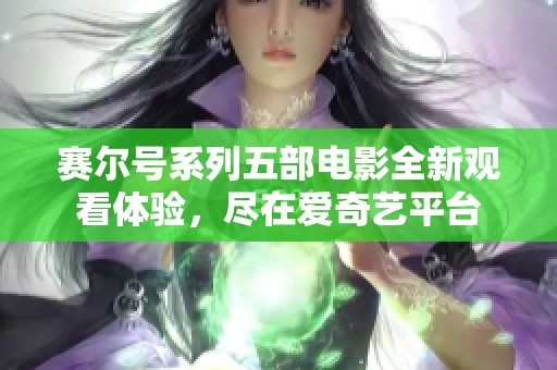 赛尔号系列五部电影全新观看体验，尽在爱奇艺平台