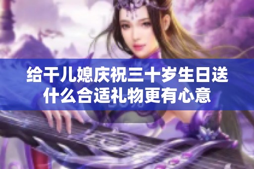 给干儿媳庆祝三十岁生日送什么合适礼物更有心意
