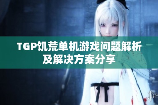 TGP饥荒单机游戏问题解析及解决方案分享