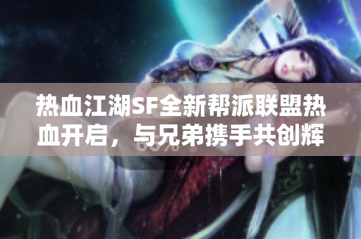 热血江湖SF全新帮派联盟热血开启，与兄弟携手共创辉煌事业！