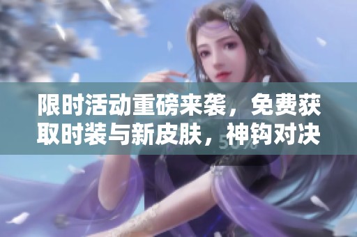 限时活动重磅来袭，免费获取时装与新皮肤，神钩对决再临！