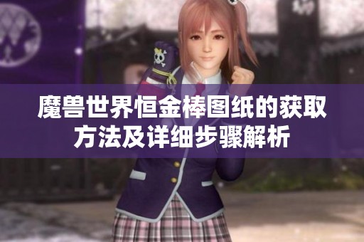 魔兽世界恒金棒图纸的获取方法及详细步骤解析