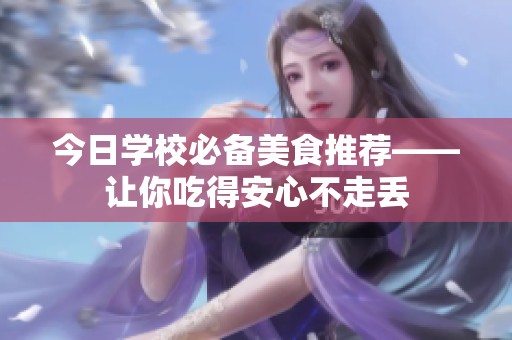 今日学校必备美食推荐——让你吃得安心不走丢