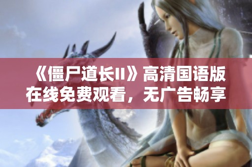 《僵尸道长II》高清国语版在线免费观看，无广告畅享精彩剧情