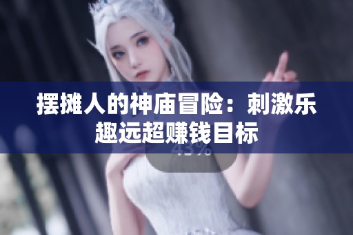 摆摊人的神庙冒险：刺激乐趣远超赚钱目标